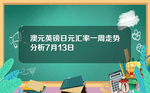 澳元英镑日元汇率一周走势分析7月13日