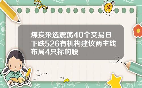 煤炭采选震荡40个交易日下跌526有机构建议两主线布局4只标的股