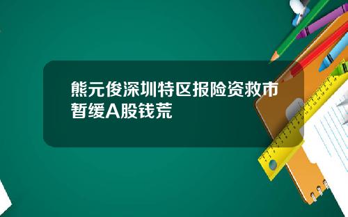 熊元俊深圳特区报险资救市暂缓A股钱荒