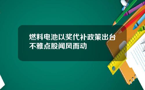 燃料电池以奖代补政策出台不雅点股闻风而动