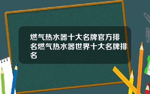 燃气热水器十大名牌官方排名燃气热水器世界十大名牌排名