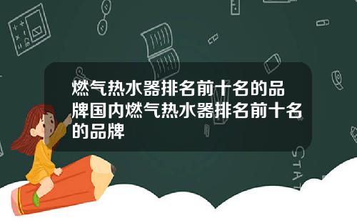 燃气热水器排名前十名的品牌国内燃气热水器排名前十名的品牌