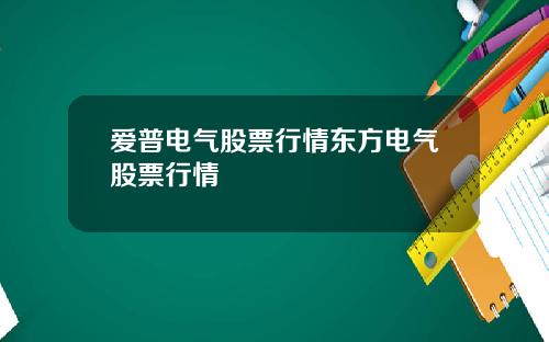 爱普电气股票行情东方电气股票行情