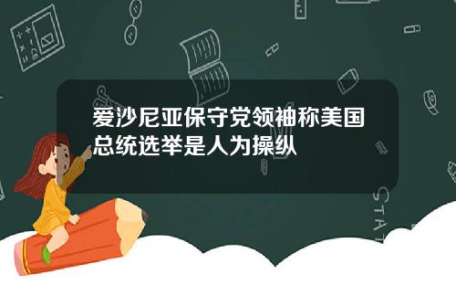 爱沙尼亚保守党领袖称美国总统选举是人为操纵