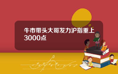 牛市带头大哥发力沪指重上3000点