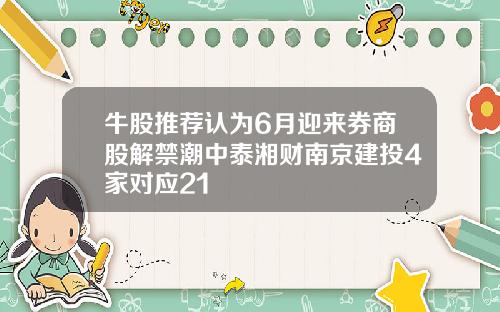 牛股推荐认为6月迎来券商股解禁潮中泰湘财南京建投4家对应21