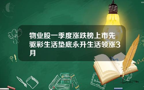 物业股一季度涨跌榜上市先驱彩生活垫底永升生活领涨3月