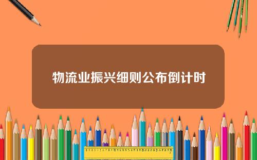 物流业振兴细则公布倒计时