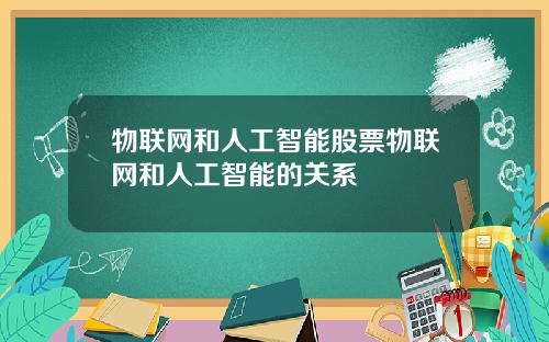 物联网和人工智能股票物联网和人工智能的关系