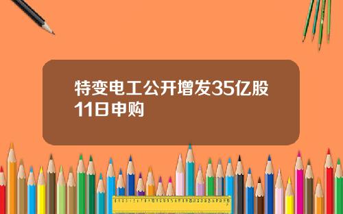 特变电工公开增发35亿股11日申购