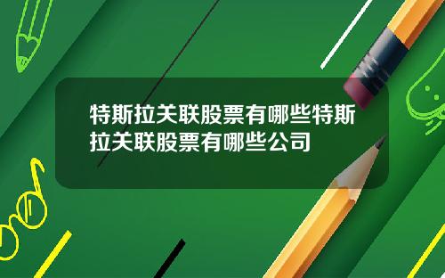 特斯拉关联股票有哪些特斯拉关联股票有哪些公司