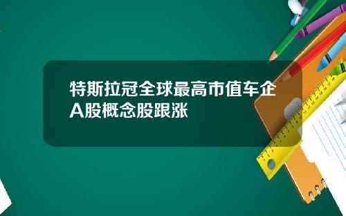 特斯拉冠全球最高市值车企A股概念股跟涨