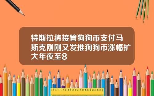 特斯拉将接管狗狗币支付马斯克刚刚又发推狗狗币涨幅扩大年夜至8