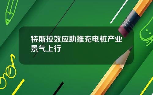 特斯拉效应助推充电桩产业景气上行