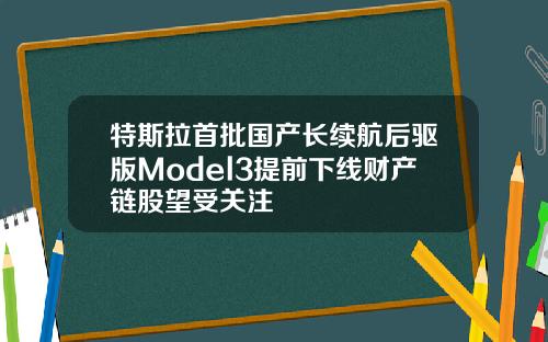 特斯拉首批国产长续航后驱版Model3提前下线财产链股望受关注