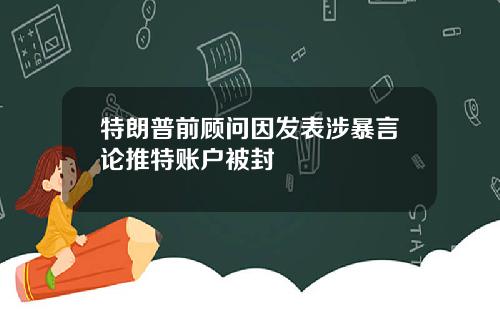 特朗普前顾问因发表涉暴言论推特账户被封