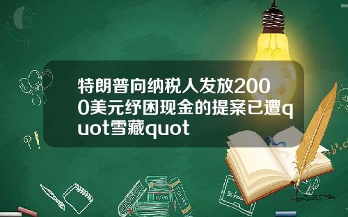 特朗普向纳税人发放2000美元纾困现金的提案已遭quot雪藏quot