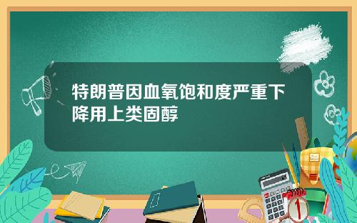 特朗普因血氧饱和度严重下降用上类固醇