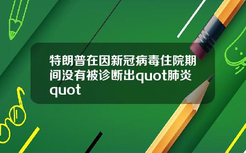 特朗普在因新冠病毒住院期间没有被诊断出quot肺炎quot