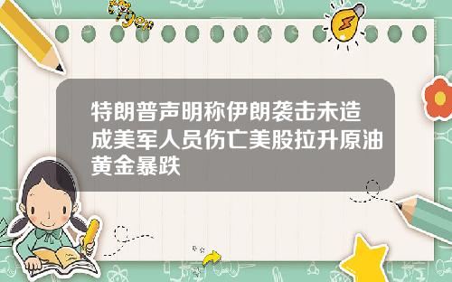 特朗普声明称伊朗袭击未造成美军人员伤亡美股拉升原油黄金暴跌