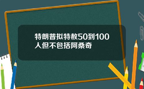 特朗普拟特赦50到100人但不包括阿桑奇