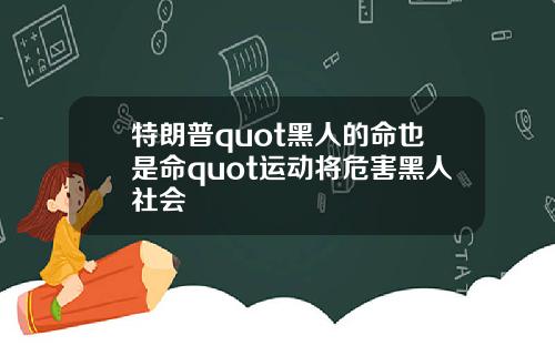 特朗普quot黑人的命也是命quot运动将危害黑人社会