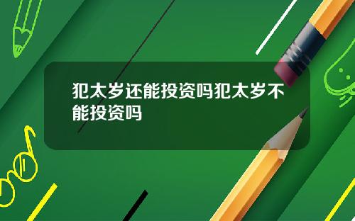 犯太岁还能投资吗犯太岁不能投资吗