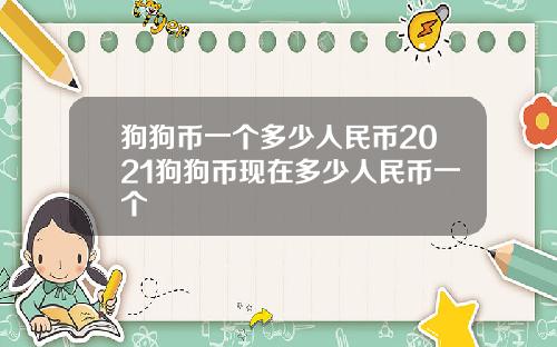 狗狗币一个多少人民币2021狗狗币现在多少人民币一个