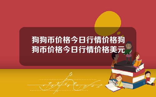 狗狗币价格今日行情价格狗狗币价格今日行情价格美元