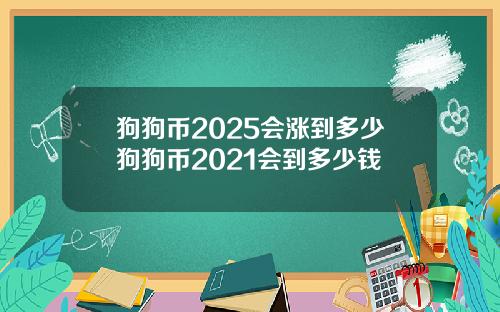 狗狗币2025会涨到多少狗狗币2021会到多少钱