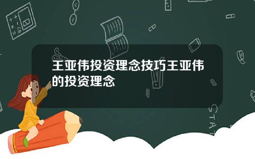 王亚伟投资理念技巧王亚伟的投资理念