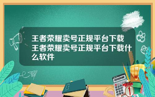 王者荣耀卖号正规平台下载王者荣耀卖号正规平台下载什么软件