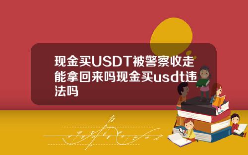 现金买USDT被警察收走能拿回来吗现金买usdt违法吗