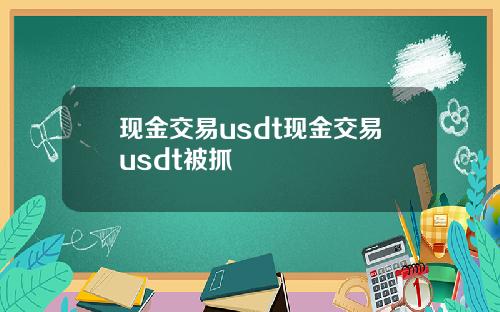 现金交易usdt现金交易usdt被抓