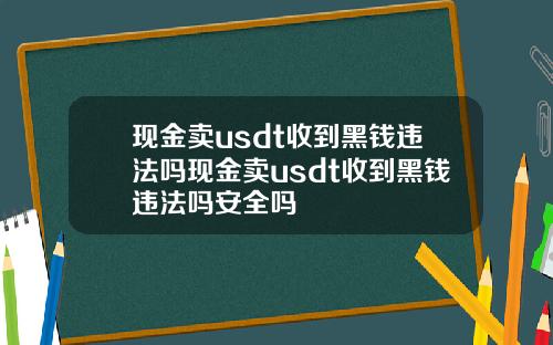 现金卖usdt收到黑钱违法吗现金卖usdt收到黑钱违法吗安全吗