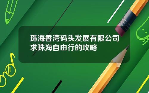 珠海香湾码头发展有限公司求珠海自由行的攻略