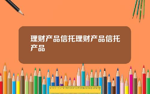 理财产品信托理财产品信托产品