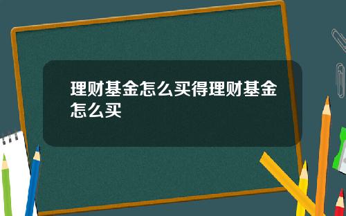 理财基金怎么买得理财基金怎么买