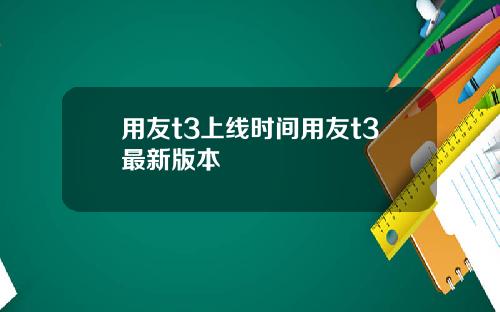 用友t3上线时间用友t3最新版本