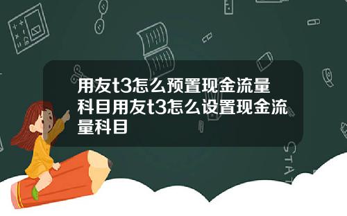 用友t3怎么预置现金流量科目用友t3怎么设置现金流量科目