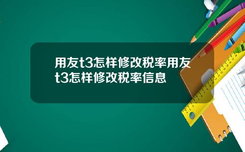 用友t3怎样修改税率用友t3怎样修改税率信息