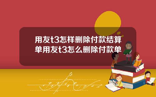 用友t3怎样删除付款结算单用友t3怎么删除付款单