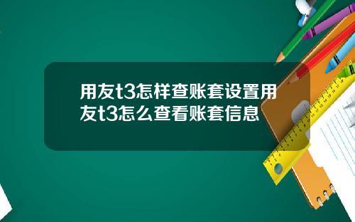 用友t3怎样查账套设置用友t3怎么查看账套信息