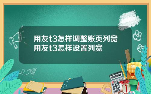 用友t3怎样调整账页列宽用友t3怎样设置列宽