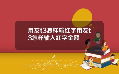 用友t3怎样输红字用友t3怎样输入红字金额