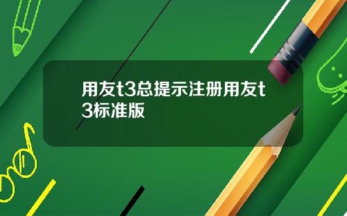 用友t3总提示注册用友t3标准版