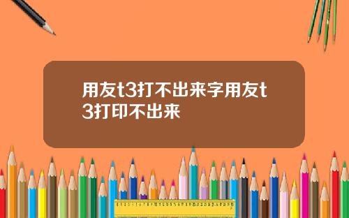 用友t3打不出来字用友t3打印不出来