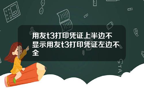 用友t3打印凭证上半边不显示用友t3打印凭证左边不全