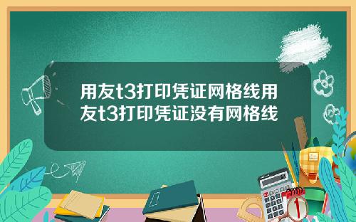 用友t3打印凭证网格线用友t3打印凭证没有网格线