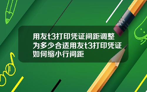 用友t3打印凭证间距调整为多少合适用友t3打印凭证如何缩小行间距